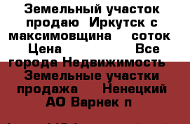 Земельный участок продаю. Иркутск с.максимовщина.12 соток › Цена ­ 1 000 000 - Все города Недвижимость » Земельные участки продажа   . Ненецкий АО,Варнек п.